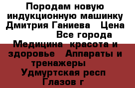 Породам новую индукционную машинку Дмитрия Ганиева › Цена ­ 13 000 - Все города Медицина, красота и здоровье » Аппараты и тренажеры   . Удмуртская респ.,Глазов г.